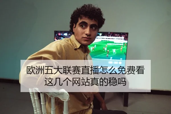 欧洲五大联赛直播怎么免费看 这几个网站真的稳吗