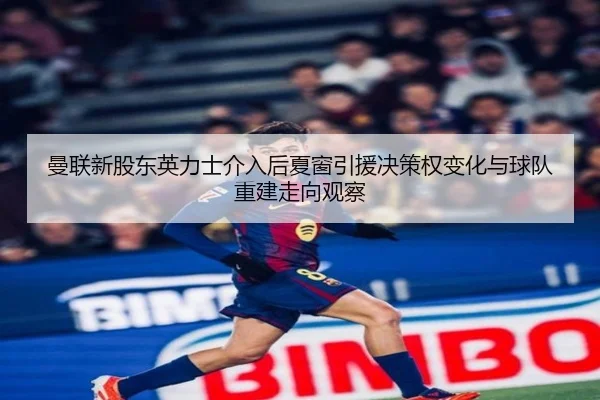 曼联新股东英力士介入后夏窗引援决策权变化与球队重建走向观察