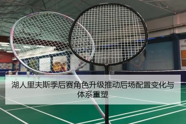 湖人里夫斯季后赛角色升级推动后场配置变化与体系重塑