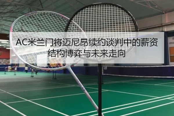 AC米兰门将迈尼昂续约谈判中的薪资结构博弈与未来走向