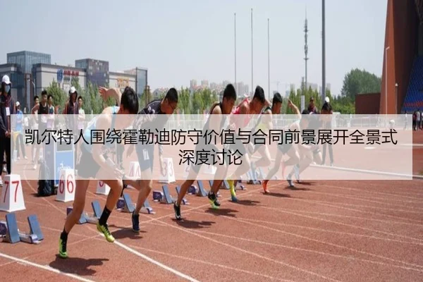 凯尔特人围绕霍勒迪防守价值与合同前景展开全景式深度讨论