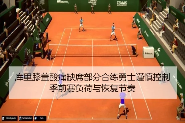 库里膝盖酸痛缺席部分合练勇士谨慎控制季前赛负荷与恢复节奏